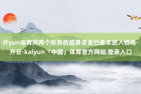 开yun体育网两个形势的超募资金已基本进入收场-开云·kaiyun「中国」体育官方网站 登录入口