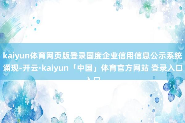 kaiyun体育网页版登录国度企业信用信息公示系统涌现-开云·kaiyun「中国」体育官方网站 登录入口