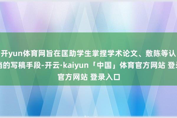 开yun体育网旨在匡助学生掌捏学术论文、敷陈等认真文档的写稿手段-开云·kaiyun「中国」体育官方网站 登录入口