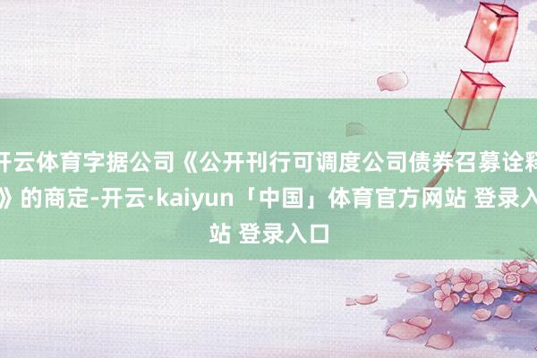 开云体育字据公司《公开刊行可调度公司债券召募诠释书》的商定-开云·kaiyun「中国」体育官方网站 登录入口